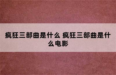 疯狂三部曲是什么 疯狂三部曲是什么电影